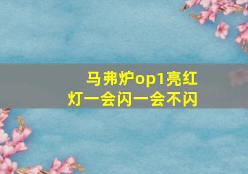 马弗炉op1亮红灯一会闪一会不闪