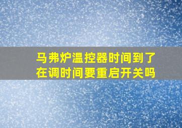 马弗炉温控器时间到了在调时间要重启开关吗