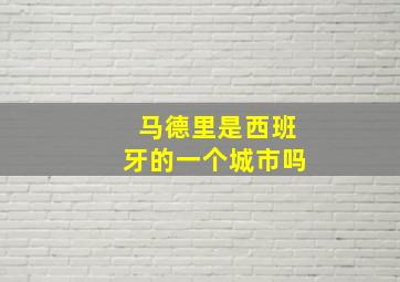 马德里是西班牙的一个城市吗