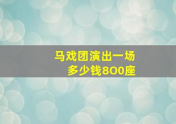 马戏团演出一场多少钱8O0座