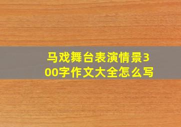 马戏舞台表演情景300字作文大全怎么写