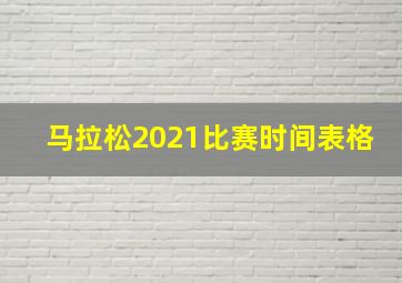 马拉松2021比赛时间表格