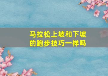 马拉松上坡和下坡的跑步技巧一样吗