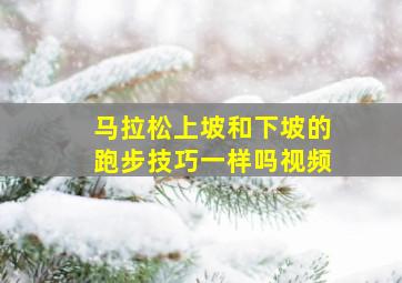 马拉松上坡和下坡的跑步技巧一样吗视频