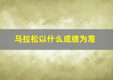 马拉松以什么成绩为准