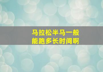 马拉松半马一般能跑多长时间啊