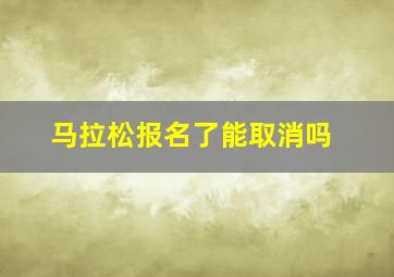 马拉松报名了能取消吗