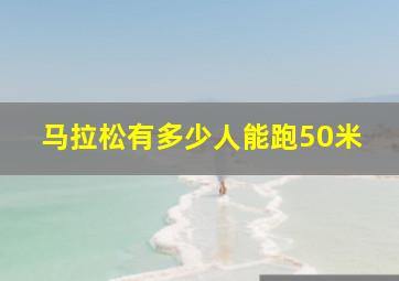 马拉松有多少人能跑50米