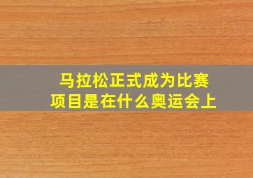 马拉松正式成为比赛项目是在什么奥运会上