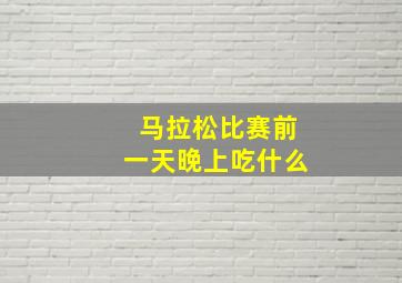 马拉松比赛前一天晚上吃什么