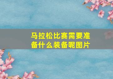 马拉松比赛需要准备什么装备呢图片