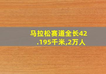 马拉松赛道全长42.195千米,2万人