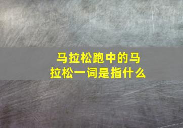 马拉松跑中的马拉松一词是指什么