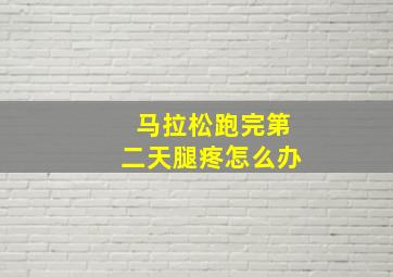 马拉松跑完第二天腿疼怎么办