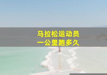 马拉松运动员一公里跑多久