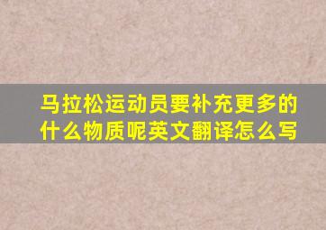 马拉松运动员要补充更多的什么物质呢英文翻译怎么写