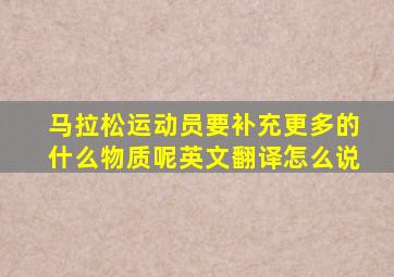 马拉松运动员要补充更多的什么物质呢英文翻译怎么说