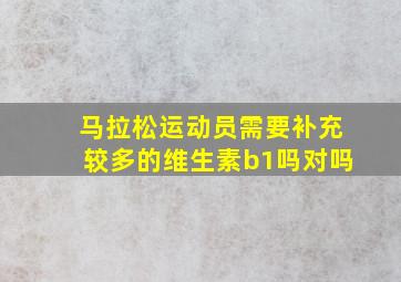 马拉松运动员需要补充较多的维生素b1吗对吗