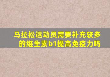 马拉松运动员需要补充较多的维生素b1提高免疫力吗