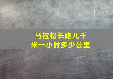 马拉松长跑几千米一小时多少公里