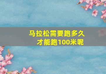 马拉松需要跑多久才能跑100米呢