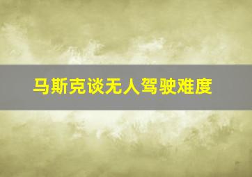 马斯克谈无人驾驶难度