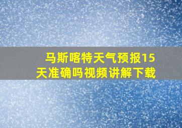 马斯喀特天气预报15天准确吗视频讲解下载