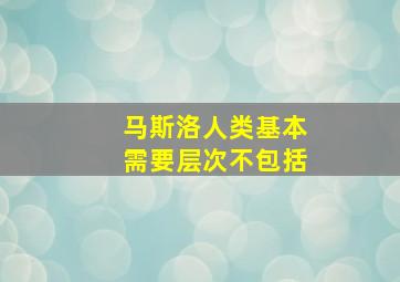 马斯洛人类基本需要层次不包括