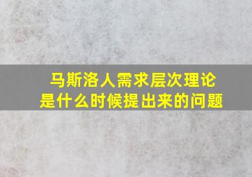 马斯洛人需求层次理论是什么时候提出来的问题