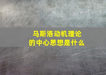 马斯洛动机理论的中心思想是什么