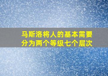 马斯洛将人的基本需要分为两个等级七个层次