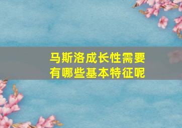 马斯洛成长性需要有哪些基本特征呢