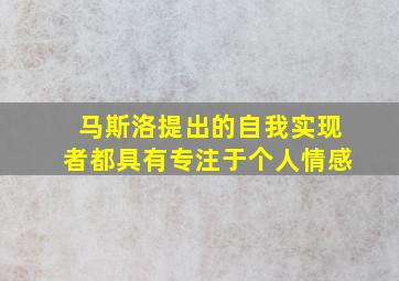 马斯洛提出的自我实现者都具有专注于个人情感