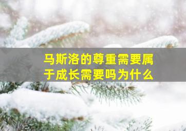 马斯洛的尊重需要属于成长需要吗为什么