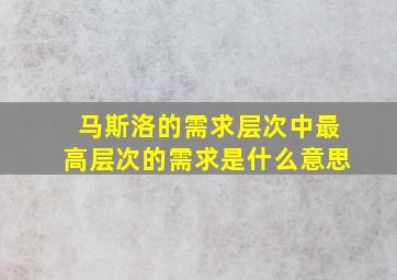 马斯洛的需求层次中最高层次的需求是什么意思