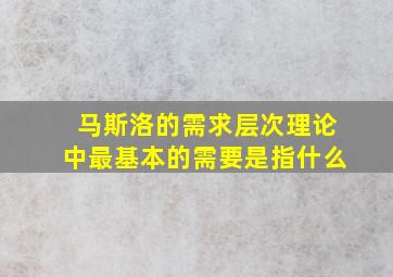 马斯洛的需求层次理论中最基本的需要是指什么