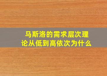 马斯洛的需求层次理论从低到高依次为什么