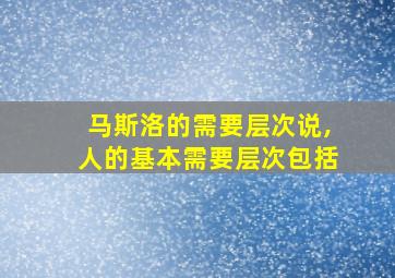 马斯洛的需要层次说,人的基本需要层次包括