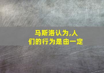 马斯洛认为,人们的行为是由一定