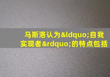 马斯洛认为“自我实现者”的特点包括