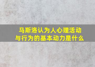 马斯洛认为人心理活动与行为的基本动力是什么