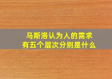 马斯洛认为人的需求有五个层次分别是什么