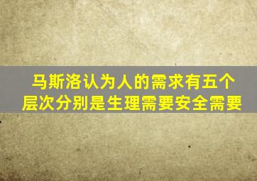 马斯洛认为人的需求有五个层次分别是生理需要安全需要