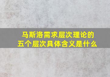 马斯洛需求层次理论的五个层次具体含义是什么