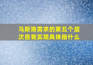 马斯洛需求的第五个层次自我实现具体指什么