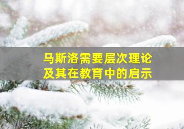 马斯洛需要层次理论及其在教育中的启示