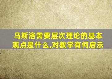 马斯洛需要层次理论的基本观点是什么,对教学有何启示