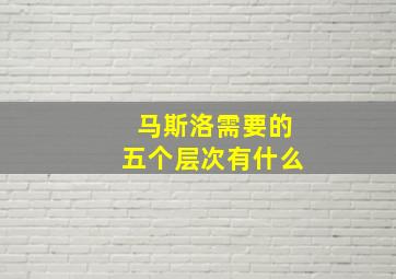 马斯洛需要的五个层次有什么