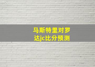 马斯特里对罗达jc比分预测