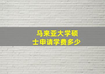 马来亚大学硕士申请学费多少